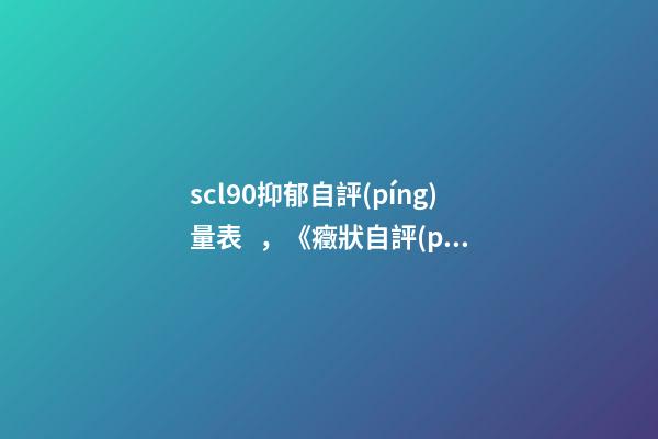 scl90抑郁自評(píng)量表，《癥狀自評(píng)量表SCL90》-第1張-觀點(diǎn)-玄機(jī)派